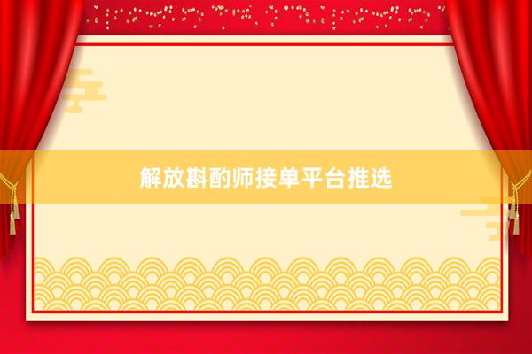 解放斟酌师接单平台推选